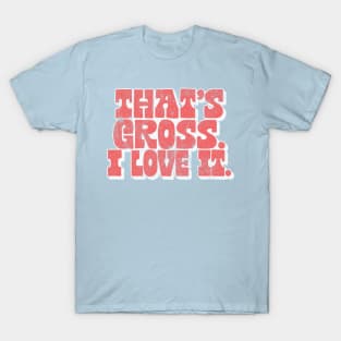 That's Gross, I Love It - Parks & Rec Quote T-Shirt